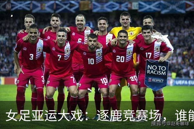 女足亚运大戏：逐鹿竞赛场，谁能笑到最后？